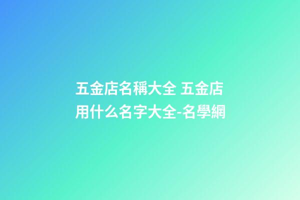 五金店名稱大全 五金店用什么名字大全-名學網